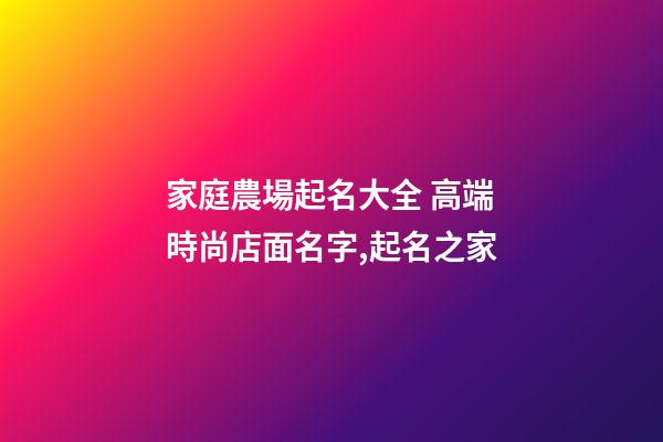 家庭農場起名大全 高端時尚店面名字,起名之家-第1張-店鋪起名-玄機派